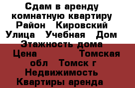 Сдам в аренду 1-комнатную квартиру › Район ­ Кировский › Улица ­ Учебная › Дом ­ 7 › Этажность дома ­ 10 › Цена ­ 13 000 - Томская обл., Томск г. Недвижимость » Квартиры аренда   